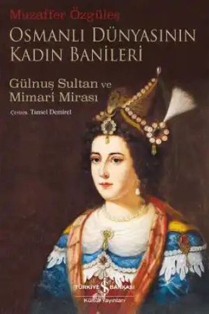 Osmanlı Dünyasının Kadın Banileri – Gülnuş Sultan ve Mimari Mirası kapağı