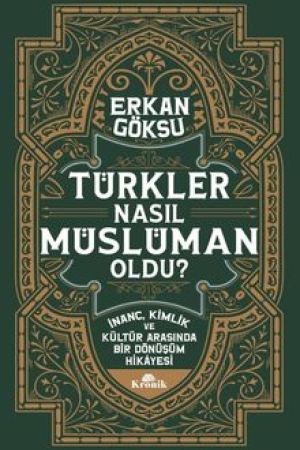 Türkler Nasıl Müslüman Oldu? İnanç, Kimlik ve Kültür Arasında Bir Dönüşüm Hikayesi kapağı
